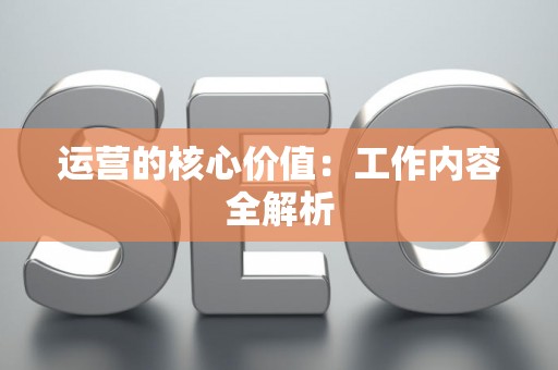 运营的核心价值：工作内容全解析